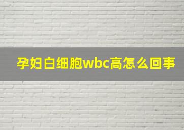 孕妇白细胞wbc高怎么回事