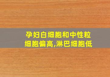 孕妇白细胞和中性粒细胞偏高,淋巴细胞低