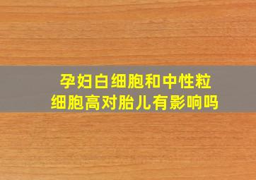 孕妇白细胞和中性粒细胞高对胎儿有影响吗