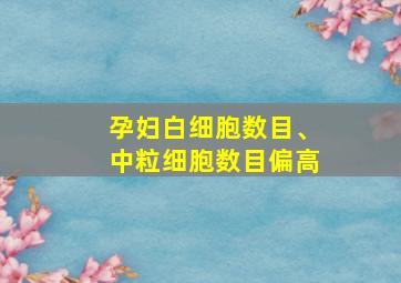 孕妇白细胞数目、中粒细胞数目偏高