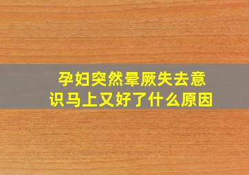 孕妇突然晕厥失去意识马上又好了什么原因