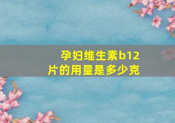 孕妇维生素b12片的用量是多少克