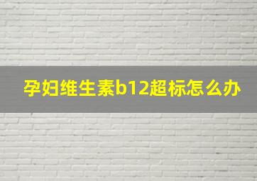 孕妇维生素b12超标怎么办