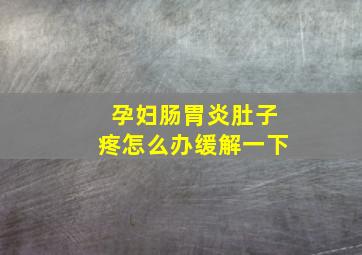 孕妇肠胃炎肚子疼怎么办缓解一下