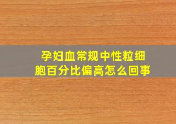 孕妇血常规中性粒细胞百分比偏高怎么回事