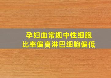 孕妇血常规中性细胞比率偏高淋巴细胞偏低