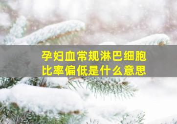 孕妇血常规淋巴细胞比率偏低是什么意思