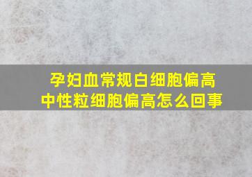 孕妇血常规白细胞偏高中性粒细胞偏高怎么回事