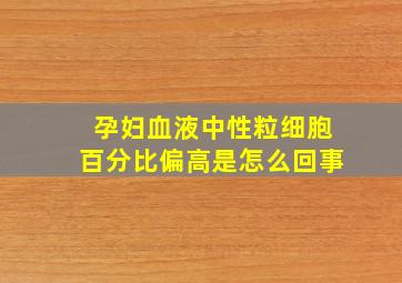 孕妇血液中性粒细胞百分比偏高是怎么回事