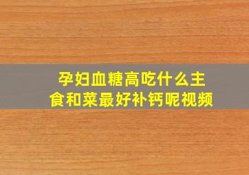 孕妇血糖高吃什么主食和菜最好补钙呢视频