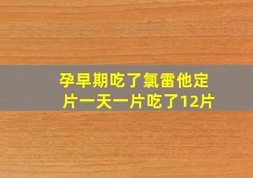 孕早期吃了氯雷他定片一天一片吃了12片