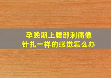 孕晚期上腹部刺痛像针扎一样的感觉怎么办