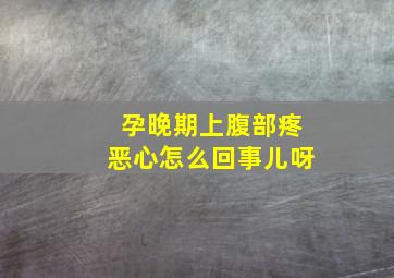 孕晚期上腹部疼恶心怎么回事儿呀