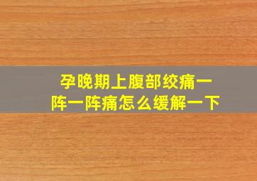 孕晚期上腹部绞痛一阵一阵痛怎么缓解一下