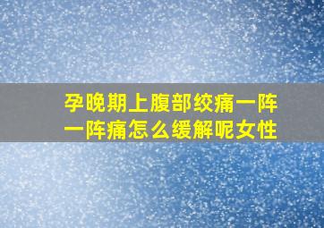 孕晚期上腹部绞痛一阵一阵痛怎么缓解呢女性