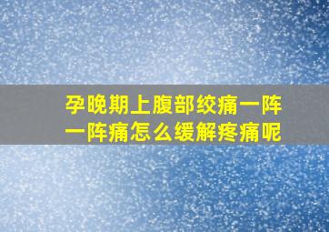 孕晚期上腹部绞痛一阵一阵痛怎么缓解疼痛呢