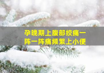 孕晚期上腹部绞痛一阵一阵痛频繁上小便