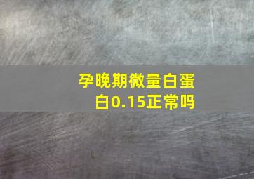 孕晚期微量白蛋白0.15正常吗