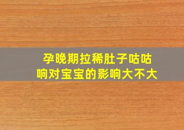 孕晚期拉稀肚子咕咕响对宝宝的影响大不大