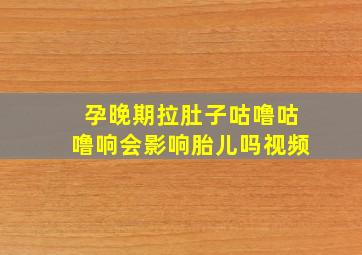 孕晚期拉肚子咕噜咕噜响会影响胎儿吗视频