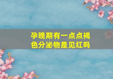 孕晚期有一点点褐色分泌物是见红吗