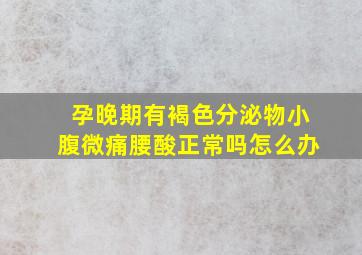 孕晚期有褐色分泌物小腹微痛腰酸正常吗怎么办