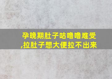 孕晚期肚子咕噜噜难受,拉肚子想大便拉不出来