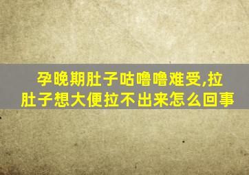 孕晚期肚子咕噜噜难受,拉肚子想大便拉不出来怎么回事