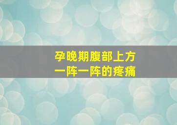 孕晚期腹部上方一阵一阵的疼痛