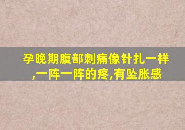 孕晚期腹部刺痛像针扎一样,一阵一阵的疼,有坠胀感