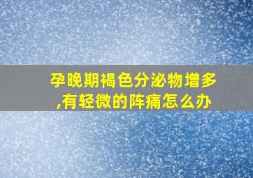 孕晚期褐色分泌物增多,有轻微的阵痛怎么办