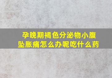 孕晚期褐色分泌物小腹坠胀痛怎么办呢吃什么药