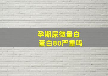 孕期尿微量白蛋白80严重吗