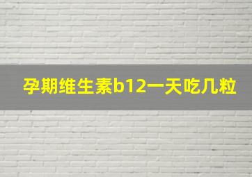 孕期维生素b12一天吃几粒