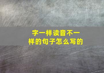 字一样读音不一样的句子怎么写的