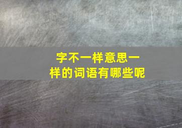 字不一样意思一样的词语有哪些呢