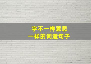 字不一样意思一样的词造句子