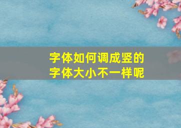 字体如何调成竖的字体大小不一样呢