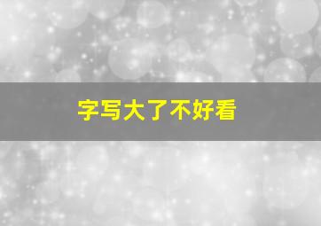 字写大了不好看