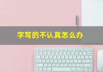 字写的不认真怎么办