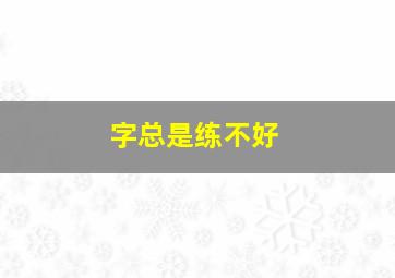 字总是练不好