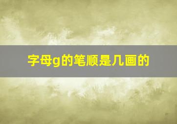 字母g的笔顺是几画的