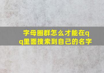 字母圈群怎么才能在qq里面搜索到自己的名字