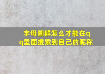 字母圈群怎么才能在qq里面搜索到自己的昵称