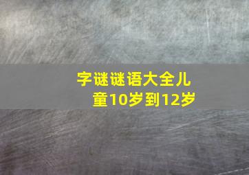 字谜谜语大全儿童10岁到12岁