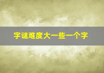 字谜难度大一些一个字