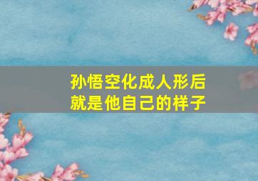 孙悟空化成人形后就是他自己的样子