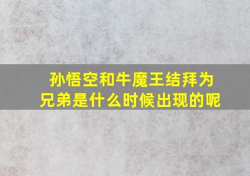 孙悟空和牛魔王结拜为兄弟是什么时候出现的呢