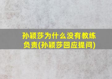 孙颖莎为什么没有教练负责(孙颖莎回应提问)