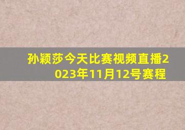 孙颖莎今天比赛视频直播2023年11月12号赛程